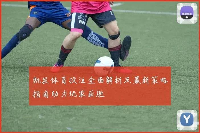 凯发体育投注全面解析及最新策略指南助力玩家获胜