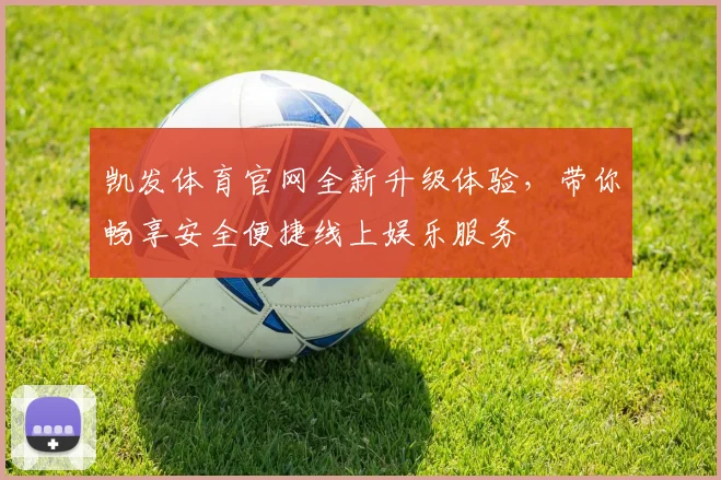 凯发体育官网全新升级体验，带你畅享安全便捷线上娱乐服务