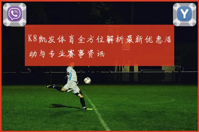K8凯发体育全方位解析最新优惠活动与专业赛事资讯