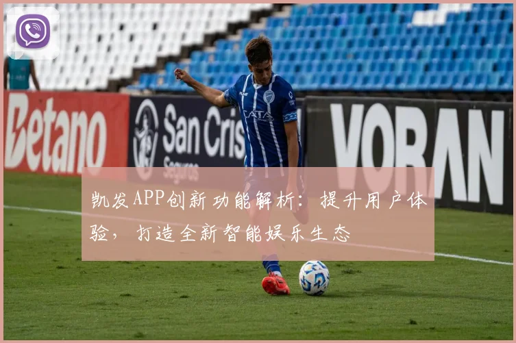 凯发APP创新功能解析：提升用户体验，打造全新智能娱乐生态