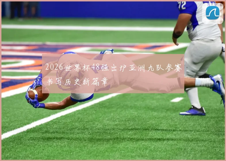 2026世界杯48强出炉亚洲九队参赛书写历史新篇章