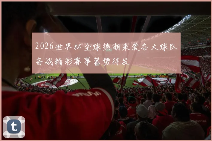 2026世界杯全球热潮来袭各大球队备战精彩赛事蓄势待发