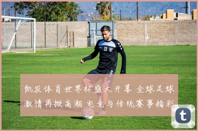 凯发体育世界杯盛大开幕 全球足球激情再掀高潮 电竞与传统赛事精彩对决