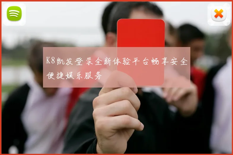K8凯发登录全新体验平台畅享安全便捷娱乐服务