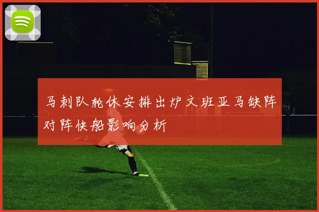 马刺队轮休安排出炉文班亚马缺阵对阵快船影响分析