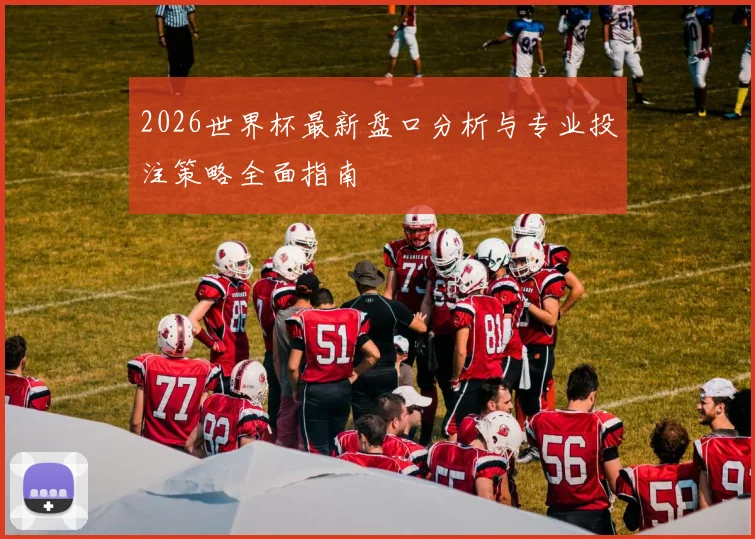 2026世界杯最新盘口分析与专业投注策略全面指南
