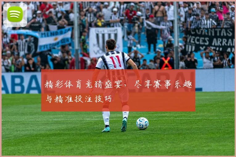 精彩体育竞猜盛宴，尽享赛事乐趣与精准投注技巧