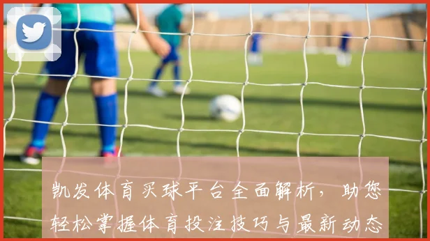 凯发体育买球平台全面解析，助您轻松掌握体育投注技巧与最新动态