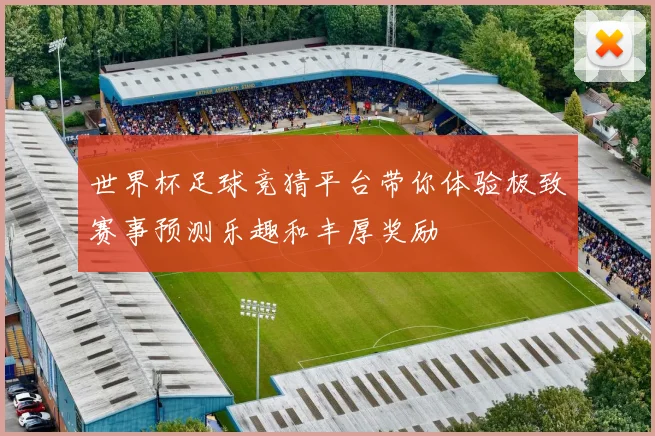 世界杯足球竞猜平台带你体验极致赛事预测乐趣和丰厚奖励