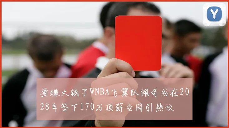 要赚大钱了WNBA飞翼队佩奇或在2028年签下170万顶薪合同引热议