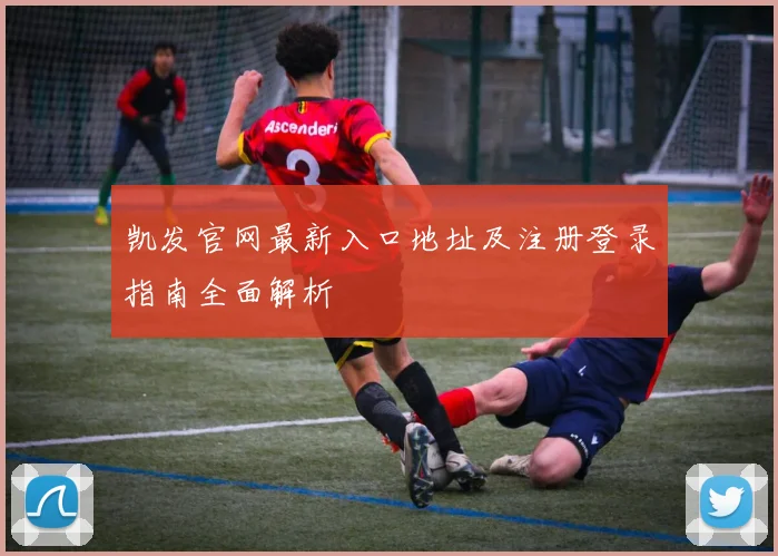 凯发官网最新入口地址及注册登录指南全面解析