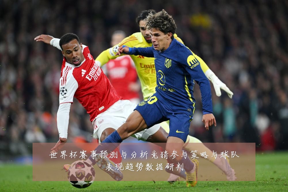 世界杯赛事预测与分析竞猜参与策略与球队表现趋势数据研判