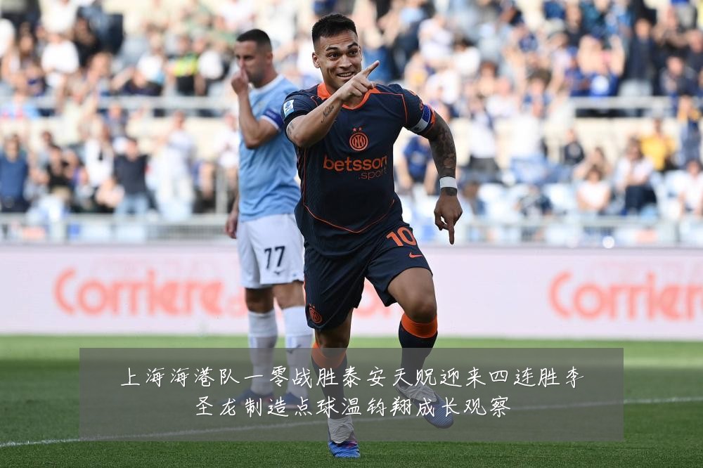 上海海港队一零战胜泰安天贶迎来四连胜李圣龙制造点球温钧翔成长观察