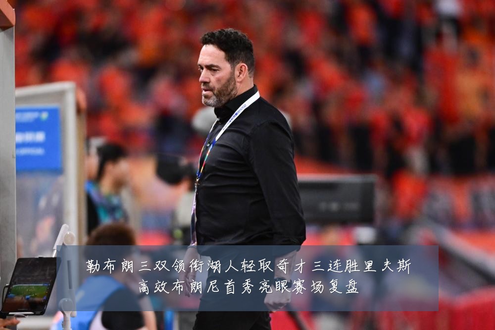 勒布朗三双领衔湖人轻取奇才三连胜里夫斯高效布朗尼首秀亮眼赛场复盘