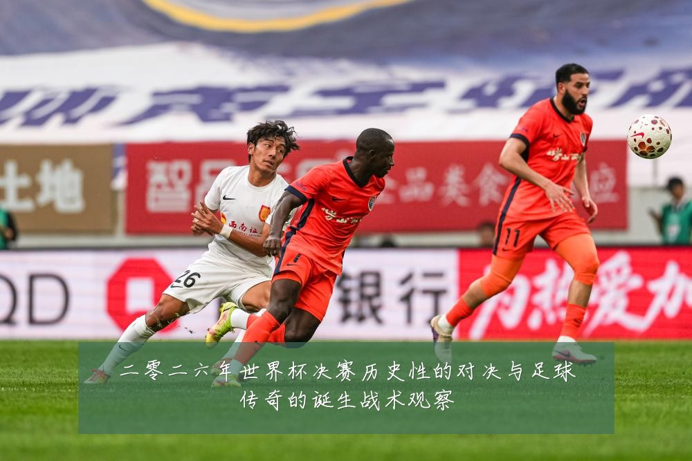二零二六年世界杯决赛历史性的对决与足球传奇的诞生战术观察